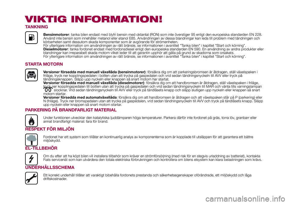 FIAT 500X 2017  Drift- och underhållshandbok (in Swedish) VIKTIG INFORMATION!
TANKNING
Bensinmotorer: tanka bilen endast med blyfri bensin med oktantal (RON) som inte överstiger 95 enligt den europeiska standarden EN 228.
Använd inte bensin som innehåller