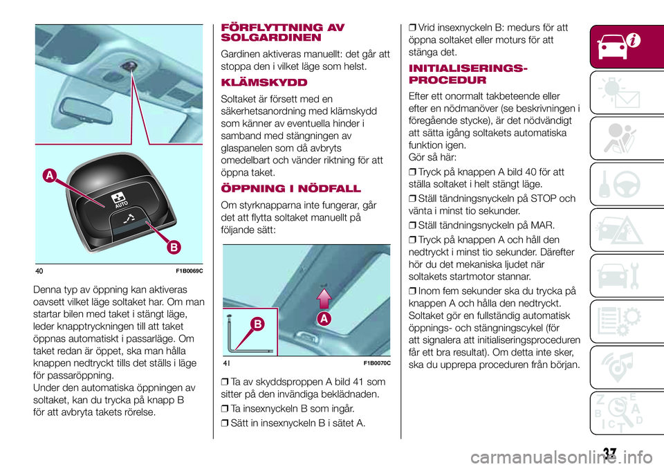 FIAT 500X 2017 Drift- och underhållshandbok (in Swedish) Denna typ av öppning kan aktiveras
oavsett vilket läge soltaket har. Om man
startar bilen med taket i stängt läge,
leder knapptryckningen till att taket
öppnas automatiskt i passarläge. Om
taket FIAT 500X 2017 Drift- och underhållshandbok (in Swedish) Denna typ av öppning kan aktiveras
oavsett vilket läge soltaket har. Om man
startar bilen med taket i stängt läge,
leder knapptryckningen till att taket
öppnas automatiskt i passarläge. Om
taket