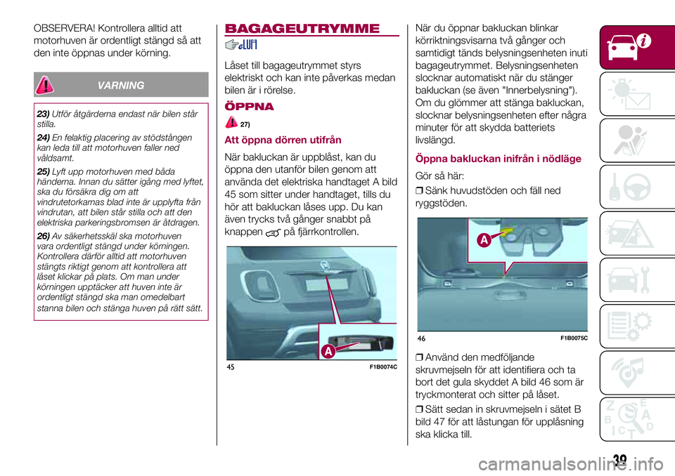 FIAT 500X 2017 Drift- och underhållshandbok (in Swedish) OBSERVERA! Kontrollera alltid att
motorhuven är ordentligt stängd så att
den inte öppnas under körning.
VARNING
23)Utför åtgärderna endast när bilen står
stilla.
24)En felaktig placering av FIAT 500X 2017 Drift- och underhållshandbok (in Swedish) OBSERVERA! Kontrollera alltid att
motorhuven är ordentligt stängd så att
den inte öppnas under körning.
VARNING
23)Utför åtgärderna endast när bilen står
stilla.
24)En felaktig placering av