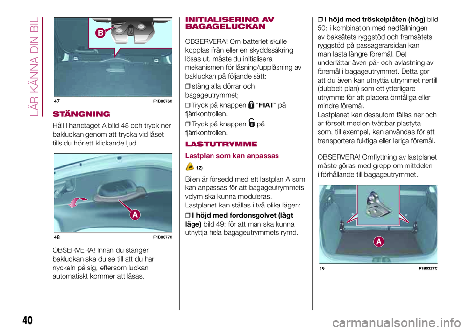 FIAT 500X 2017 Drift- och underhållshandbok (in Swedish) STÄNGNING
Håll i handtaget A bild 48 och tryck ner
bakluckan genom att trycka vid låset
tills du hör ett klickande ljud.
OBSERVERA! Innan du stänger
bakluckan ska du se till att du har
nyckeln p FIAT 500X 2017 Drift- och underhållshandbok (in Swedish) STÄNGNING
Håll i handtaget A bild 48 och tryck ner
bakluckan genom att trycka vid låset
tills du hör ett klickande ljud.
OBSERVERA! Innan du stänger
bakluckan ska du se till att du har
nyckeln p