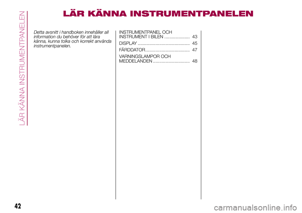 FIAT 500X 2017 Drift- och underhållshandbok (in Swedish) LÄR KÄNNA INSTRUMENTPANELEN
Detta avsnitt i handboken innehåller all
information du behöver för att lära
känna, kunna tolka och korrekt använda
instrumentpanelen.INSTRUMENTPANEL OCH
INSTRUMENT FIAT 500X 2017 Drift- och underhållshandbok (in Swedish) LÄR KÄNNA INSTRUMENTPANELEN
Detta avsnitt i handboken innehåller all
information du behöver för att lära
känna, kunna tolka och korrekt använda
instrumentpanelen.INSTRUMENTPANEL OCH
INSTRUMENT