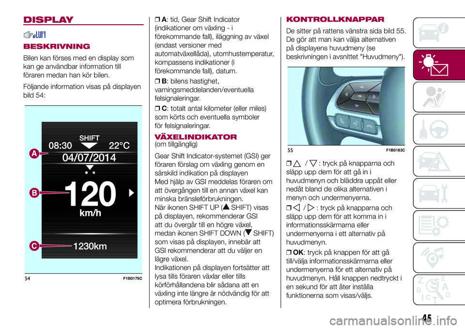FIAT 500X 2017 Drift- och underhållshandbok (in Swedish) DISPLAY
BESKRIVNING
Bilen kan förses med en display som
kan ge användbar information till
föraren medan han kör bilen.
Följande information visas på displayen
bild 54:❒A: tid, Gear Shift Indic FIAT 500X 2017 Drift- och underhållshandbok (in Swedish) DISPLAY
BESKRIVNING
Bilen kan förses med en display som
kan ge användbar information till
föraren medan han kör bilen.
Följande information visas på displayen
bild 54:❒A: tid, Gear Shift Indic