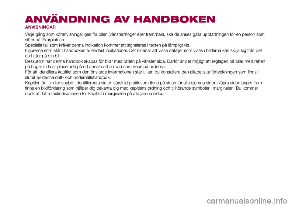 FIAT 500X 2017 Drift- och underhållshandbok (in Swedish) ANVÄNDNING AV HANDBOKEN
ANVISNINGAR
Varje gång som köranvisningar ges för bilen (vänster/höger eller fram/bak), ska de anses gälla uppfattningen för en person som
sitter på förarplatsen.
Spe FIAT 500X 2017 Drift- och underhållshandbok (in Swedish) ANVÄNDNING AV HANDBOKEN
ANVISNINGAR
Varje gång som köranvisningar ges för bilen (vänster/höger eller fram/bak), ska de anses gälla uppfattningen för en person som
sitter på förarplatsen.
Spe