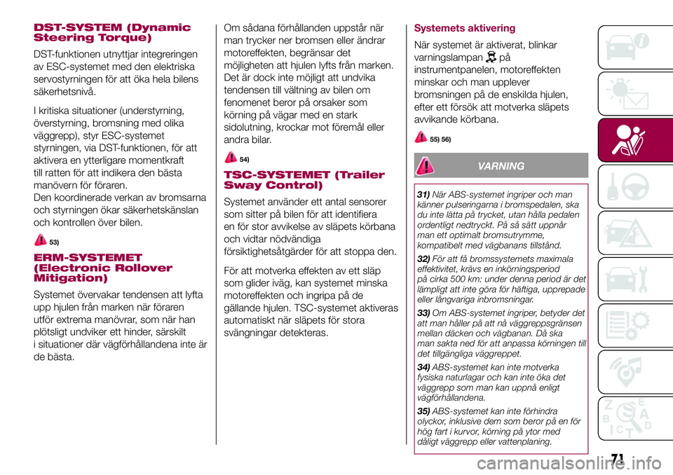 FIAT 500X 2017  Drift- och underhållshandbok (in Swedish) DST-SYSTEM (Dynamic
Steering Torque)
DST-funktionen utnyttjar integreringen
av ESC-systemet med den elektriska
servostyrningen för att öka hela bilens
säkerhetsnivå.
I kritiska situationer (unders