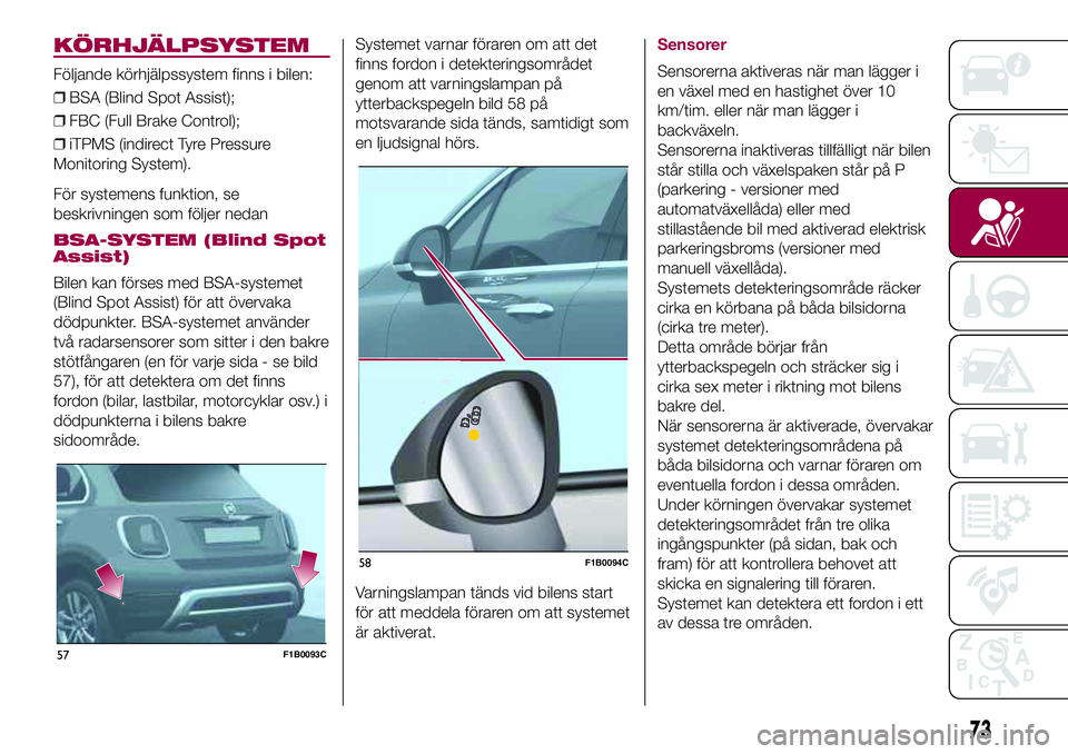 FIAT 500X 2017 Drift- och underhållshandbok (in Swedish) KÖRHJÄLPSYSTEM
Följande körhjälpssystem finns i bilen:
❒BSA (Blind Spot Assist);
❒FBC (Full Brake Control);
❒iTPMS (indirect Tyre Pressure
Monitoring System).
För systemens funktion, se
be FIAT 500X 2017 Drift- och underhållshandbok (in Swedish) KÖRHJÄLPSYSTEM
Följande körhjälpssystem finns i bilen:
❒BSA (Blind Spot Assist);
❒FBC (Full Brake Control);
❒iTPMS (indirect Tyre Pressure
Monitoring System).
För systemens funktion, se
be