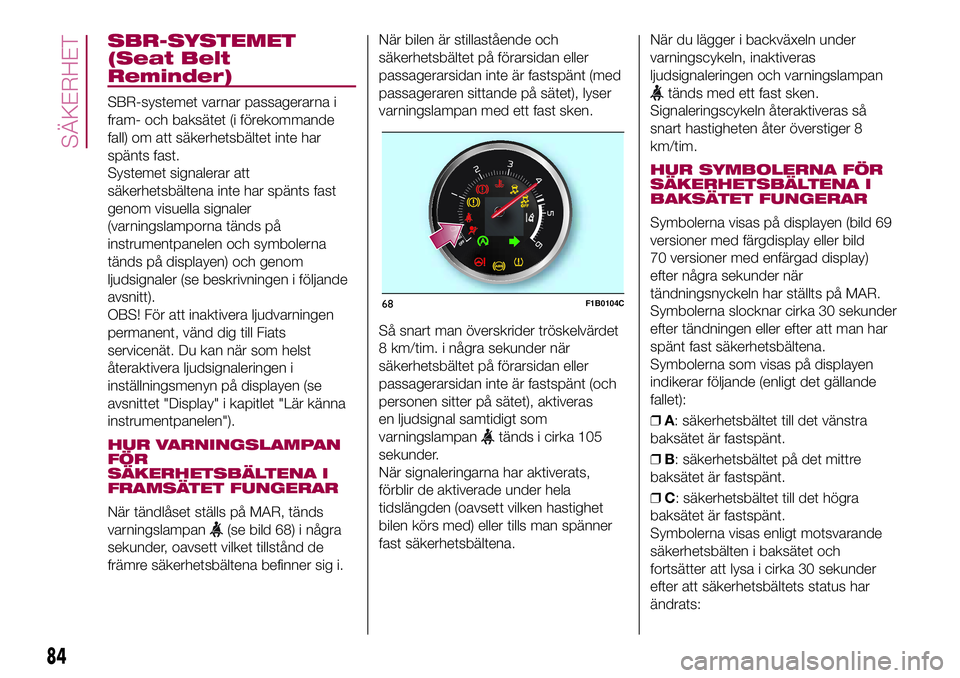 FIAT 500X 2017  Drift- och underhållshandbok (in Swedish) SBR-SYSTEMET
(Seat Belt
Reminder)
SBR-systemet varnar passagerarna i
fram- och baksätet (i förekommande
fall) om att säkerhetsbältet inte har
spänts fast.
Systemet signalerar att
säkerhetsbälte