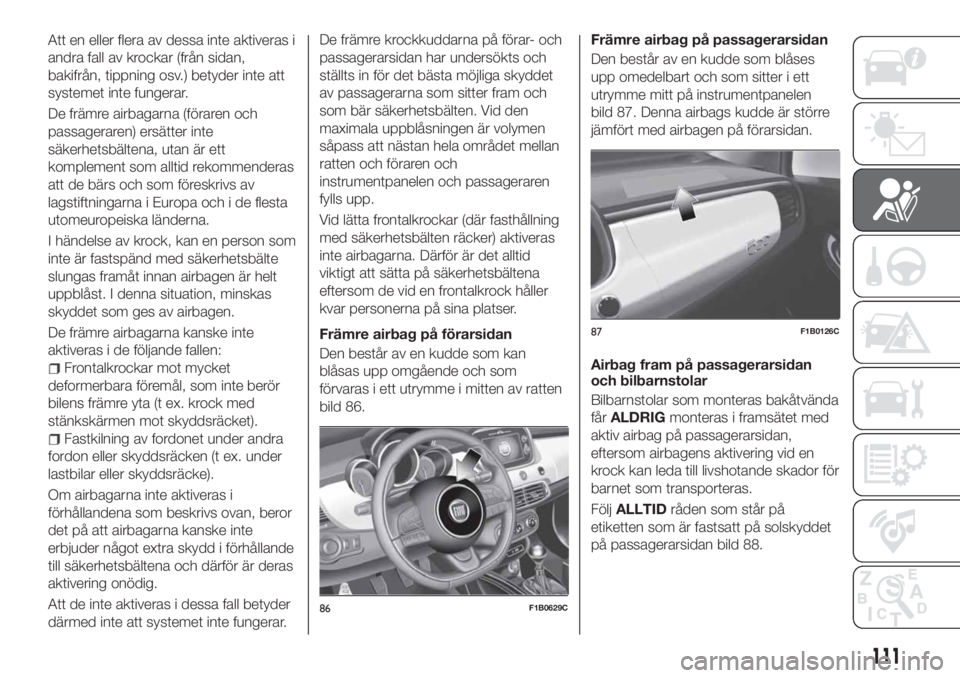 FIAT 500X 2018 Drift- och underhållshandbok (in Swedish) Att en eller flera av dessa inte aktiveras i
andra fall av krockar (från sidan,
bakifrån, tippning osv.) betyder inte att
systemet inte fungerar.
De främre airbagarna (föraren och
passageraren) er FIAT 500X 2018 Drift- och underhållshandbok (in Swedish) Att en eller flera av dessa inte aktiveras i
andra fall av krockar (från sidan,
bakifrån, tippning osv.) betyder inte att
systemet inte fungerar.
De främre airbagarna (föraren och
passageraren) er