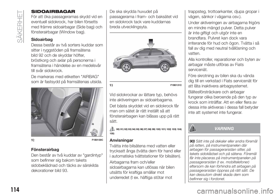 FIAT 500X 2018 Drift- och underhållshandbok (in Swedish) SIDOAIRBAGAR
För att öka passagerarnas skydd vid en
eventuell sidokrock, har bilen försetts
med främre sidoairbagar (Side bag) och
fönsterairbagar (Window bag).
Sidoairbag
Dessa består av två s FIAT 500X 2018 Drift- och underhållshandbok (in Swedish) SIDOAIRBAGAR
För att öka passagerarnas skydd vid en
eventuell sidokrock, har bilen försetts
med främre sidoairbagar (Side bag) och
fönsterairbagar (Window bag).
Sidoairbag
Dessa består av två s