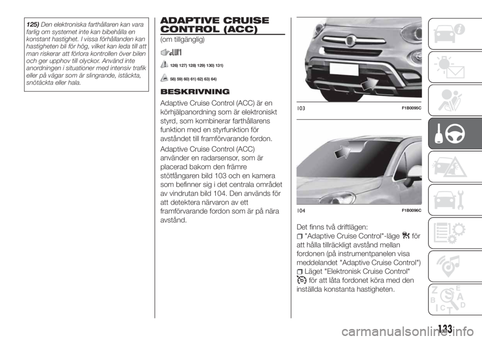 FIAT 500X 2018 Drift- och underhållshandbok (in Swedish) 125)Den elektroniska farthållaren kan vara
farlig om systemet inte kan bibehålla en
konstant hastighet. I vissa förhållanden kan
hastigheten bli för hög, vilket kan leda till att
man riskerar at FIAT 500X 2018 Drift- och underhållshandbok (in Swedish) 125)Den elektroniska farthållaren kan vara
farlig om systemet inte kan bibehålla en
konstant hastighet. I vissa förhållanden kan
hastigheten bli för hög, vilket kan leda till att
man riskerar at