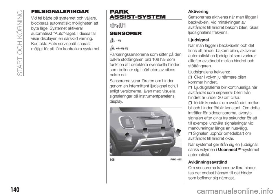 FIAT 500X 2018 Drift- och underhållshandbok (in Swedish) FELSIGNALERINGAR
Vid fel både på systemet och väljare,
blockeras automatiskt möjligheten att
byta läge. Systemet aktiverar
automatiskt "Auto"-läget. I dessa fall
visar displayen en särs FIAT 500X 2018 Drift- och underhållshandbok (in Swedish) FELSIGNALERINGAR
Vid fel både på systemet och väljare,
blockeras automatiskt möjligheten att
byta läge. Systemet aktiverar
automatiskt "Auto"-läget. I dessa fall
visar displayen en särs