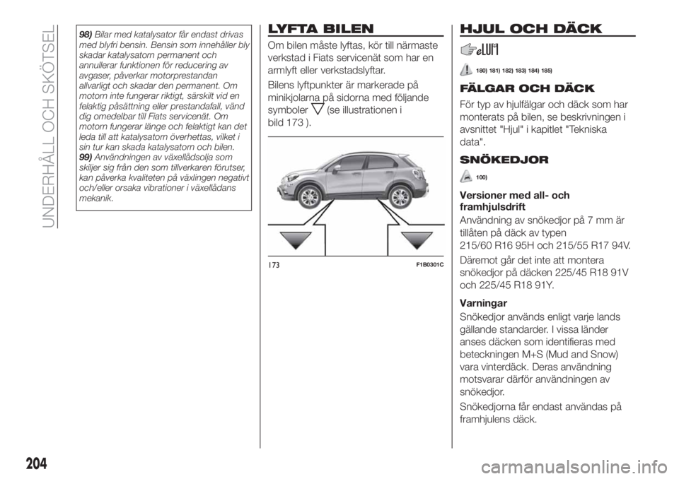 FIAT 500X 2018 Drift- och underhållshandbok (in Swedish) 98)Bilar med katalysator får endast drivas
med blyfri bensin. Bensin som innehåller bly
skadar katalysatorn permanent och
annullerar funktionen för reducering av
avgaser, påverkar motorprestandan
FIAT 500X 2018 Drift- och underhållshandbok (in Swedish) 98)Bilar med katalysator får endast drivas
med blyfri bensin. Bensin som innehåller bly
skadar katalysatorn permanent och
annullerar funktionen för reducering av
avgaser, påverkar motorprestandan