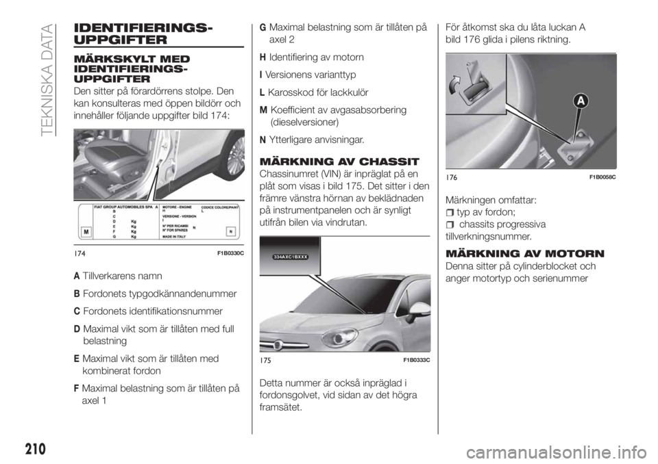 FIAT 500X 2018  Drift- och underhållshandbok (in Swedish) IDENTIFIERINGS-
UPPGIFTER
MÄRKSKYLT MED
IDENTIFIERINGS-
UPPGIFTER
Den sitter på förardörrens stolpe. Den
kan konsulteras med öppen bildörr och
innehåller följande uppgifter bild 174:
ATillverk