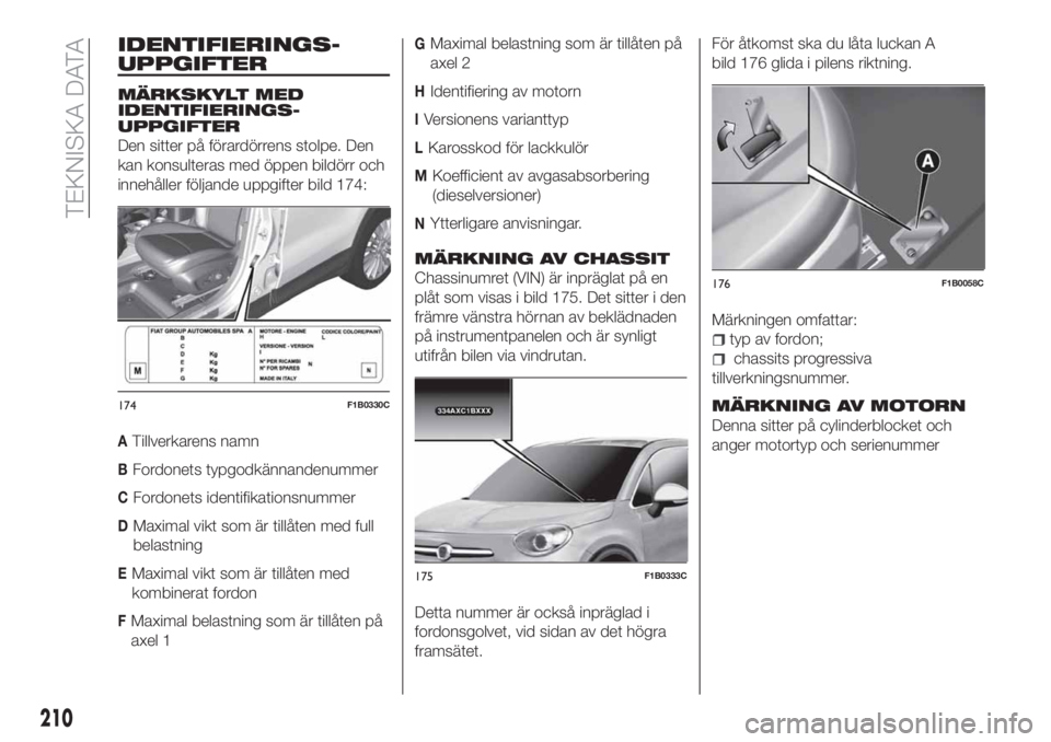 FIAT 500X 2018 Drift- och underhållshandbok (in Swedish) IDENTIFIERINGS-
UPPGIFTER
MÄRKSKYLT MED
IDENTIFIERINGS-
UPPGIFTER
Den sitter på förardörrens stolpe. Den
kan konsulteras med öppen bildörr och
innehåller följande uppgifter bild 174:
ATillverk FIAT 500X 2018 Drift- och underhållshandbok (in Swedish) IDENTIFIERINGS-
UPPGIFTER
MÄRKSKYLT MED
IDENTIFIERINGS-
UPPGIFTER
Den sitter på förardörrens stolpe. Den
kan konsulteras med öppen bildörr och
innehåller följande uppgifter bild 174:
ATillverk