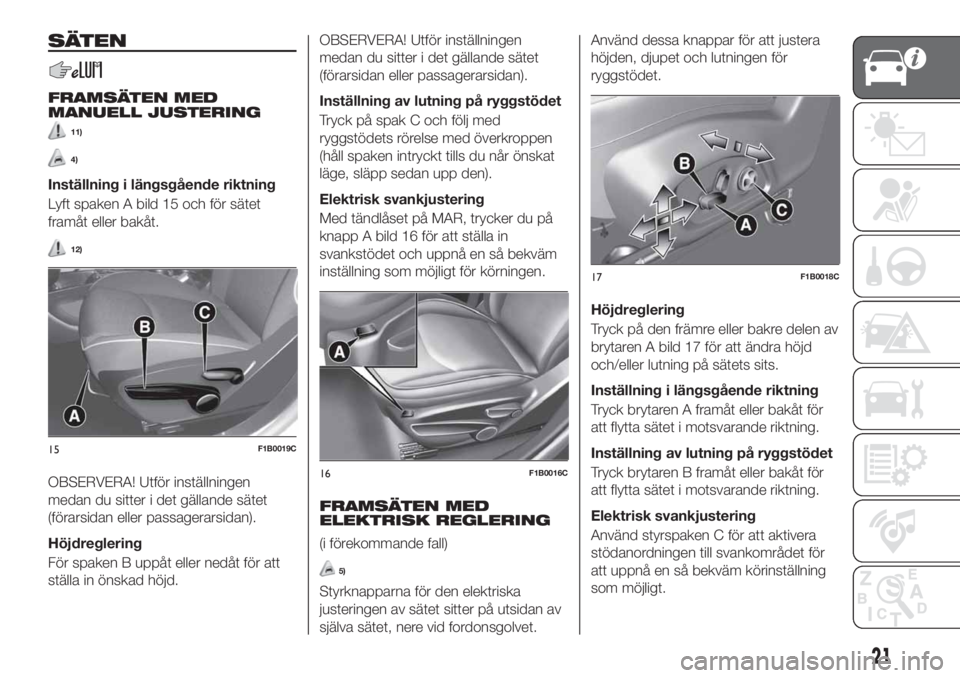 FIAT 500X 2018  Drift- och underhållshandbok (in Swedish) SÄTEN
FRAMSÄTEN MED
MANUELL JUSTERING
11)
4)
Inställning i längsgående riktning
Lyft spaken A bild 15 och för sätet
framåt eller bakåt.
12)
OBSERVERA! Utför inställningen
medan du sitter i 