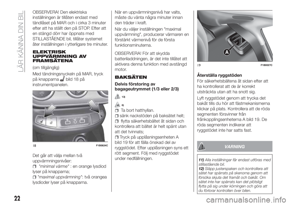 FIAT 500X 2018  Drift- och underhållshandbok (in Swedish) OBSERVERA! Den elektriska
inställningen är tillåten endast med
tändlåset på MAR och i cirka 3 minuter
efter att ha ställt den på STOP. Efter att
en stängd dörr har öppnats med
STILLASTÅEND