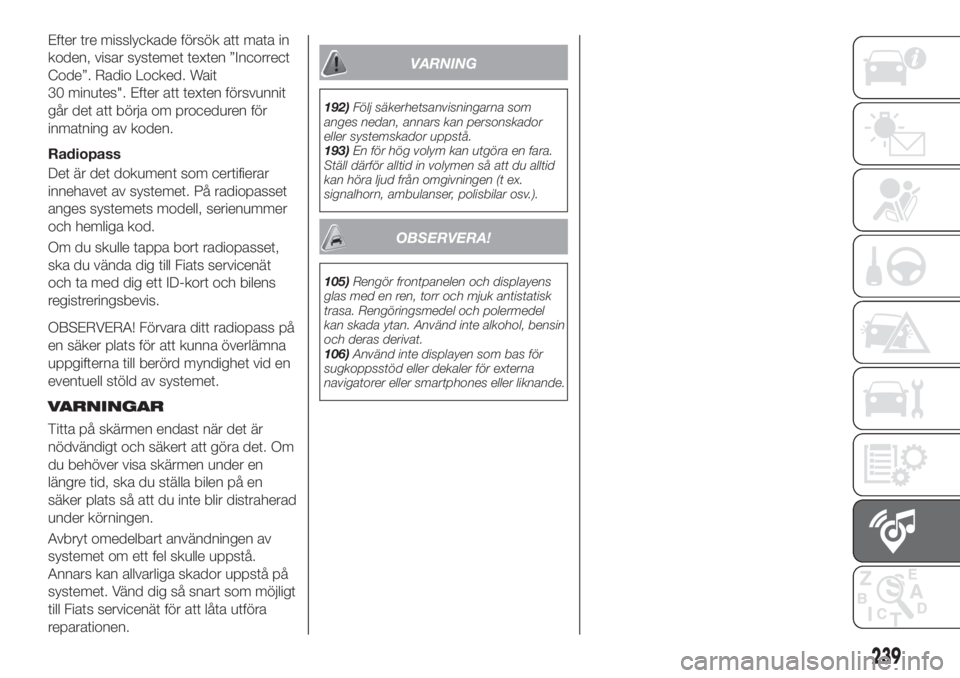 FIAT 500X 2018  Drift- och underhållshandbok (in Swedish) Efter tre misslyckade försök att mata in
koden, visar systemet texten ”Incorrect
Code”. Radio Locked. Wait
30 minutes". Efter att texten försvunnit
går det att börja om proceduren för
in