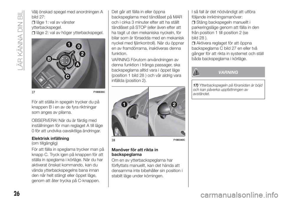 FIAT 500X 2018  Drift- och underhållshandbok (in Swedish) Välj önskad spegel med anordningen A
bild 27:
läge 1: val av vänster
ytterbackspegel.
läge 2: val av höger ytterbackspegel.
För att ställa in spegeln trycker du på
knappenBienavdefyra riktnin