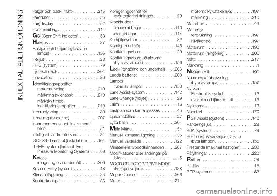 FIAT 500X 2018  Drift- och underhållshandbok (in Swedish) Fälgar och däck (mått).........215
Färddator..................55
Färgdisplay.................52
Fönsterairbag...............114
GSI (Gear Shift Indicator)........53
Halvljus...................27