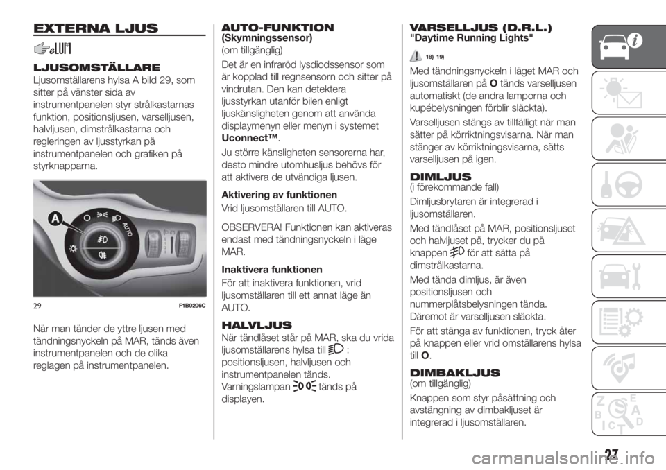 FIAT 500X 2018  Drift- och underhållshandbok (in Swedish) EXTERNA LJUS
LJUSOMSTÄLLARE
Ljusomställarens hylsa A bild 29, som
sitter på vänster sida av
instrumentpanelen styr strålkastarnas
funktion, positionsljusen, varselljusen,
halvljusen, dimstrålkas