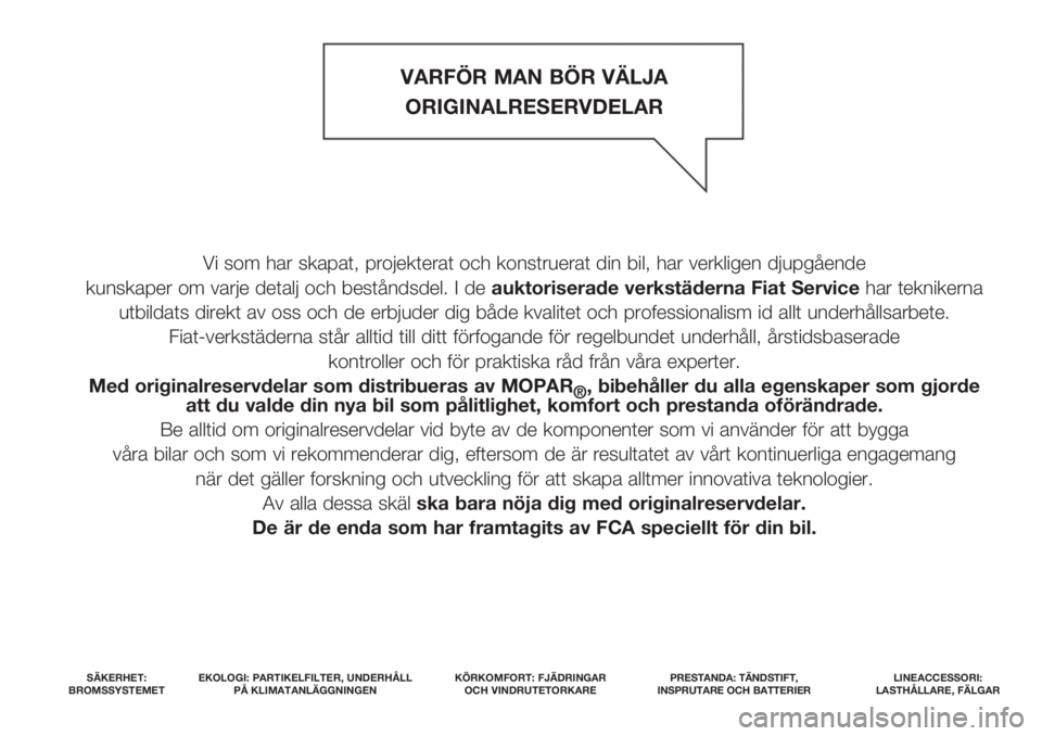 FIAT 500X 2018  Drift- och underhållshandbok (in Swedish) Vi som har skapat, projekterat och konstruerat din bil, har verkligen djupgående 
kunskaper om varje detalj och beståndsdel. I de auktoriserade verkstäderna Fiat Servicehar teknikerna 
utbildats di