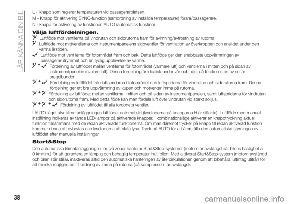 FIAT 500X 2018  Drift- och underhållshandbok (in Swedish) L - Knapp som reglerar temperaturen vid passagerarplatsen.
M - Knapp för aktivering SYNC-funktion (samordning av inställda temperaturer) förare/passagerare.
N - knapp för aktivering av funktionen 