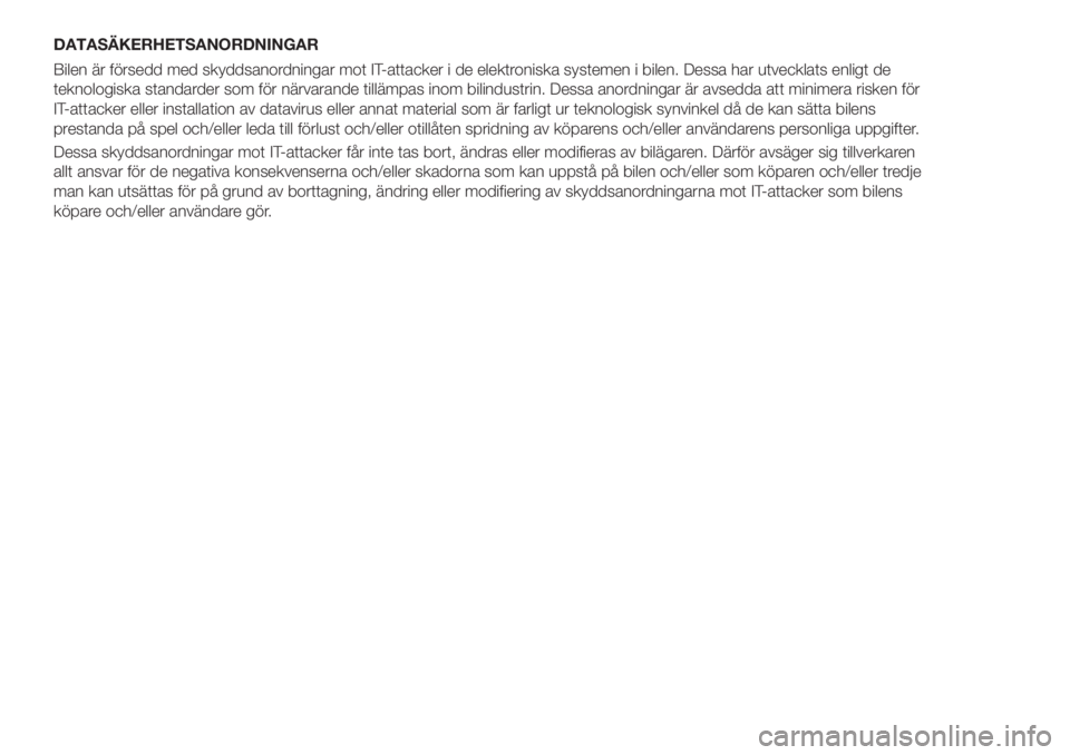 FIAT 500X 2018  Drift- och underhållshandbok (in Swedish) DATASÄKERHETSANORDNINGAR
Bilen är försedd med skyddsanordningar mot IT-attacker i de elektroniska systemen i bilen. Dessa har utvecklats enligt de
teknologiska standarder som för närvarande till�