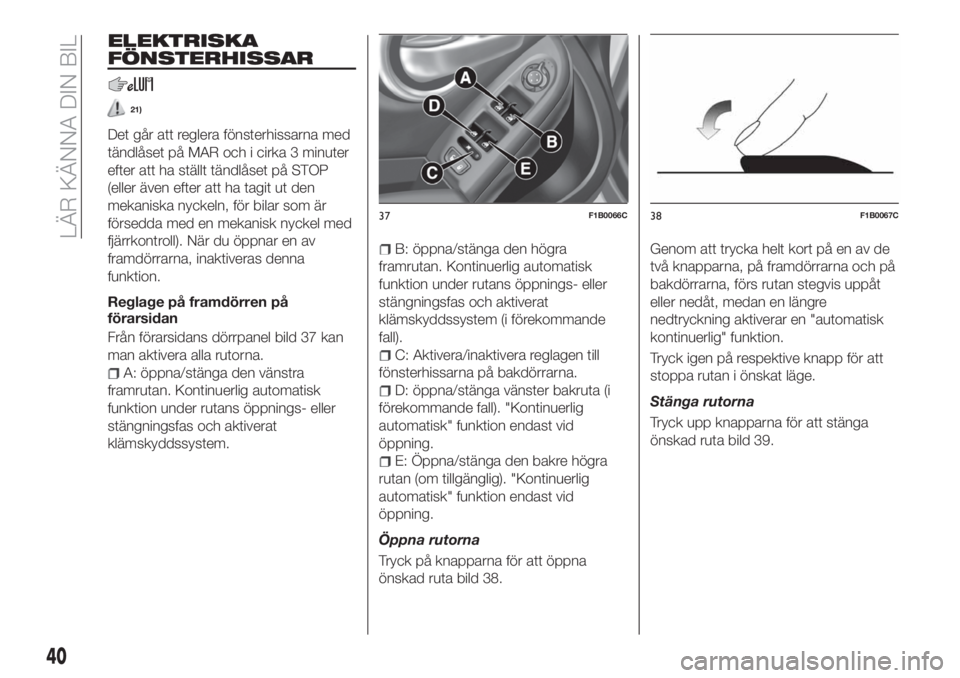 FIAT 500X 2018  Drift- och underhållshandbok (in Swedish) ELEKTRISKA
FÖNSTERHISSAR
21)
Det går att reglera fönsterhissarna med
tändlåset på MAR och i cirka 3 minuter
efter att ha ställt tändlåset på STOP
(eller även efter att ha tagit ut den
mekan