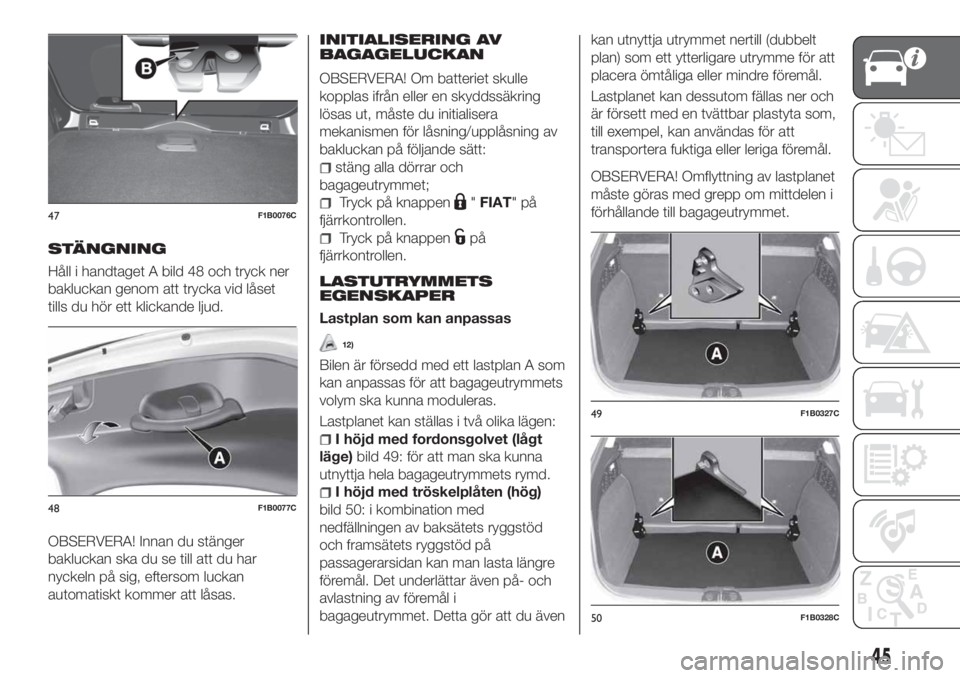 FIAT 500X 2018  Drift- och underhållshandbok (in Swedish) STÄNGNING
Håll i handtaget A bild 48 och tryck ner
bakluckan genom att trycka vid låset
tills du hör ett klickande ljud.
OBSERVERA! Innan du stänger
bakluckan ska du se till att du har
nyckeln p�
