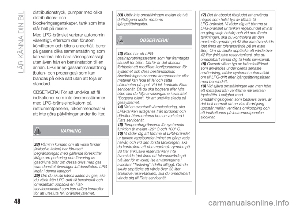 FIAT 500X 2018  Drift- och underhållshandbok (in Swedish) distributionstryck, pumpar med olika
distributions- och
blockeringsegenskaper, tank som inte
står helt på reserv.
Med LPG-bränslet varierar autonomin
väsentligt, eftersom den förutom
körvillkore