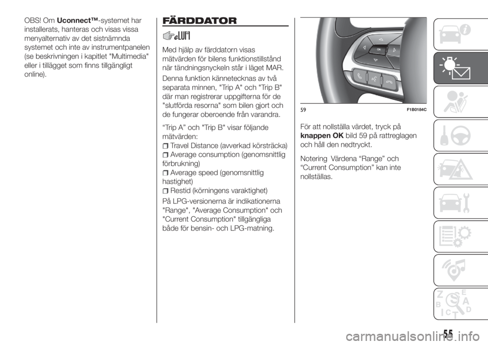 FIAT 500X 2018 Drift- och underhållshandbok (in Swedish) OBS! OmUconnect™-systemet har
installerats, hanteras och visas vissa
menyalternativ av det sistnämnda
systemet och inte av instrumentpanelen
(se beskrivningen i kapitlet "Multimedia"
eller FIAT 500X 2018 Drift- och underhållshandbok (in Swedish) OBS! OmUconnect™-systemet har
installerats, hanteras och visas vissa
menyalternativ av det sistnämnda
systemet och inte av instrumentpanelen
(se beskrivningen i kapitlet "Multimedia"
eller
