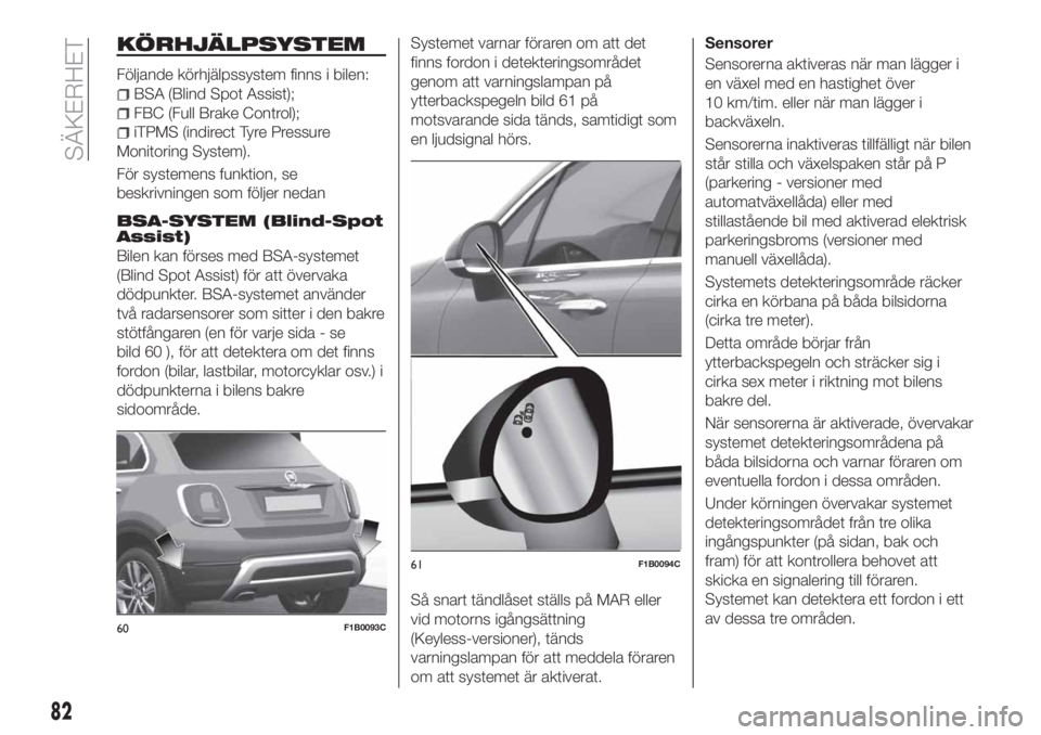 FIAT 500X 2018  Drift- och underhållshandbok (in Swedish) KÖRHJÄLPSYSTEM
Följande körhjälpssystem finns i bilen:
BSA (Blind Spot Assist);
FBC (Full Brake Control);
iTPMS (indirect Tyre Pressure
Monitoring System).
För systemens funktion, se
beskrivning