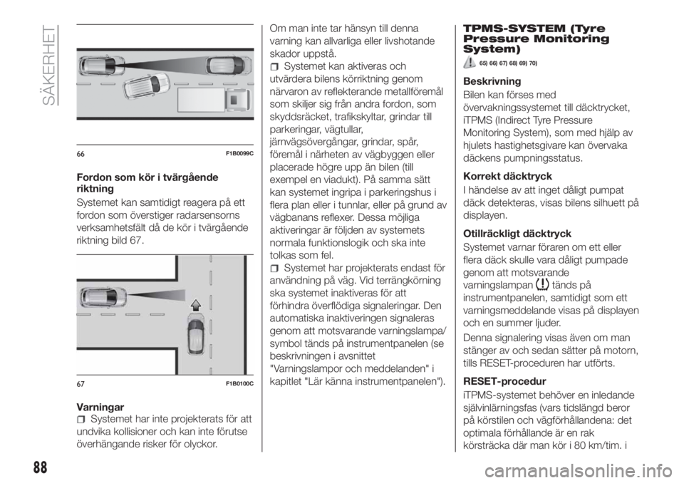 FIAT 500X 2018  Drift- och underhållshandbok (in Swedish) Fordon som kör i tvärgående
riktning
Systemet kan samtidigt reagera på ett
fordon som överstiger radarsensorns
verksamhetsfält då de kör i tvärgående
riktning bild 67.
Varningar
Systemet har