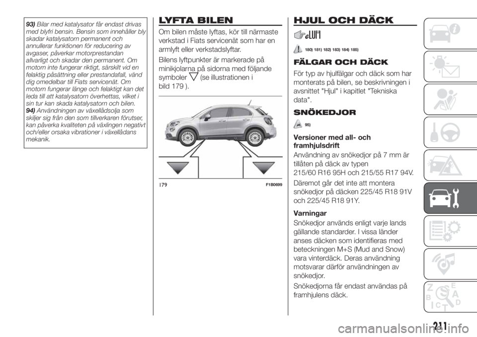 FIAT 500X 2019  Drift- och underhållshandbok (in Swedish) 93)Bilar med katalysator får endast drivas
med blyfri bensin. Bensin som innehåller bly
skadar katalysatorn permanent och
annullerar funktionen för reducering av
avgaser, påverkar motorprestandan
