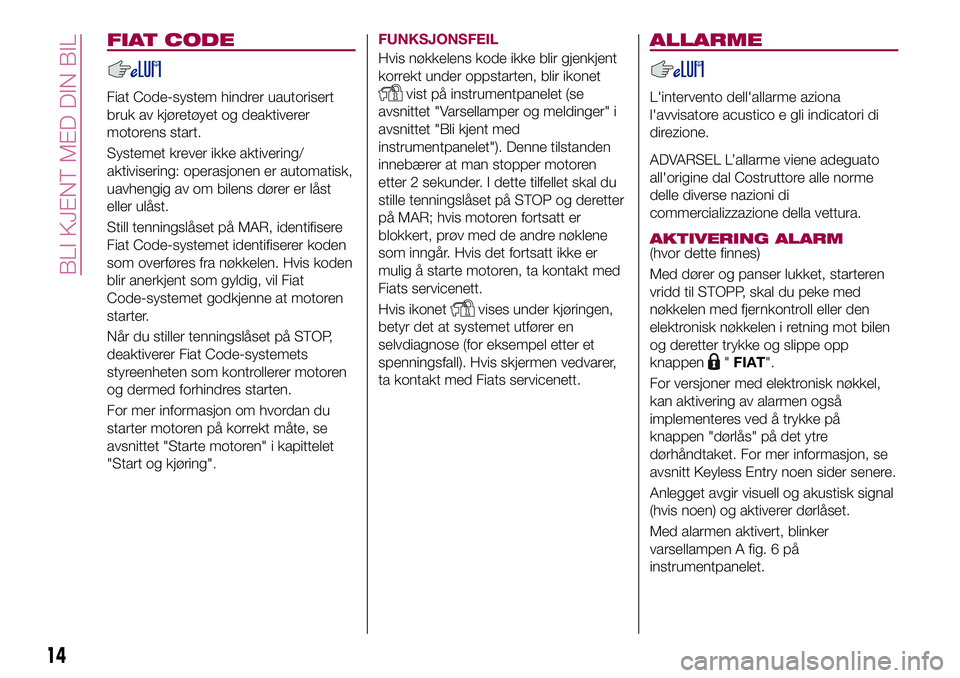 FIAT 500X 2017 Drift- og vedlikeholdshåndbok (in Norwegian) FIAT CODE
Fiat Code-system hindrer uautorisert
bruk av kjøretøyet og deaktiverer
motorens start.
Systemet krever ikke aktivering/
aktivisering: operasjonen er automatisk,
uavhengig av om bilens dør FIAT 500X 2017 Drift- og vedlikeholdshåndbok (in Norwegian) FIAT CODE
Fiat Code-system hindrer uautorisert
bruk av kjøretøyet og deaktiverer
motorens start.
Systemet krever ikke aktivering/
aktivisering: operasjonen er automatisk,
uavhengig av om bilens dør