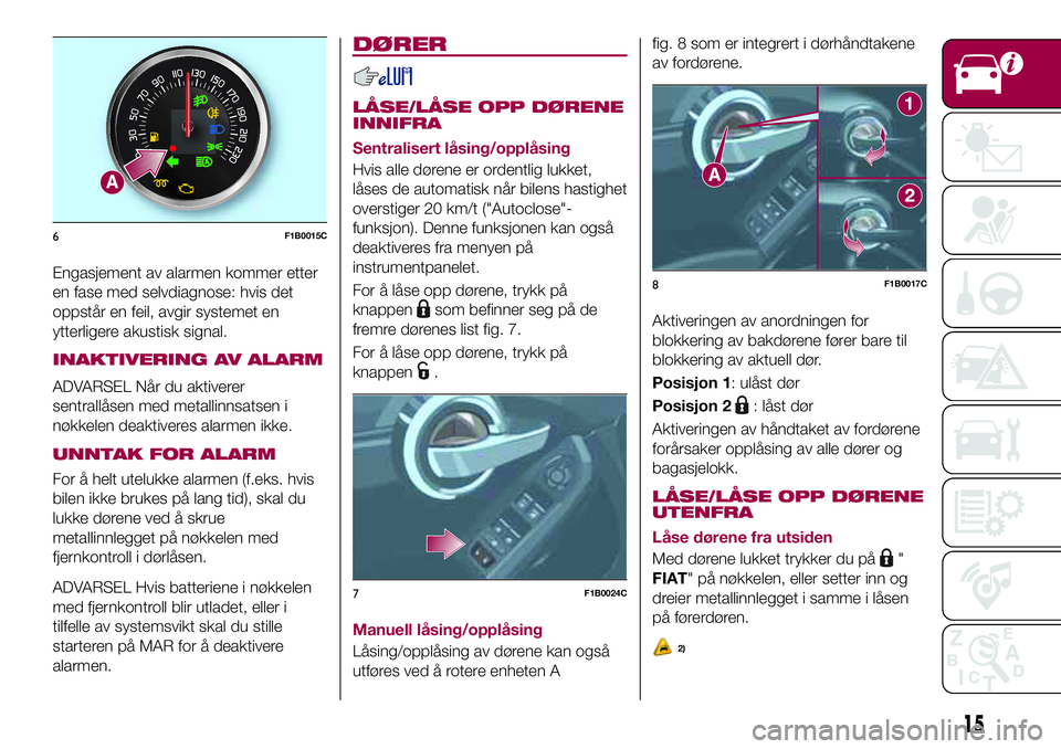 FIAT 500X 2017 Drift- og vedlikeholdshåndbok (in Norwegian) Engasjement av alarmen kommer etter
en fase med selvdiagnose: hvis det
oppstår en feil, avgir systemet en
ytterligere akustisk signal.
INAKTIVERING AV ALARM
ADVARSEL NÃ¥r du aktiverer
sentrallåsen m FIAT 500X 2017 Drift- og vedlikeholdshåndbok (in Norwegian) Engasjement av alarmen kommer etter
en fase med selvdiagnose: hvis det
oppstår en feil, avgir systemet en
ytterligere akustisk signal.
INAKTIVERING AV ALARM
ADVARSEL NÃ¥r du aktiverer
sentrallåsen m