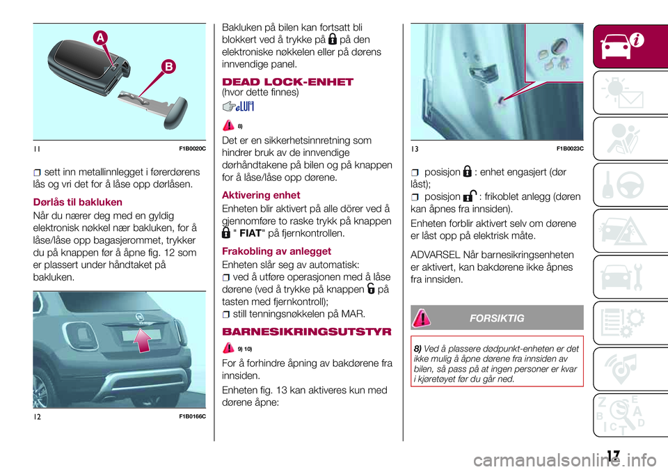 FIAT 500X 2017 Drift- og vedlikeholdshåndbok (in Norwegian) sett inn metallinnlegget i førerdørens
lås og vri det for å låse opp dørlåsen.
Dørlås til bakluken
Når du nærer deg med en gyldig
elektronisk nøkkel nær bakluken, for å
låse/låse opp b FIAT 500X 2017 Drift- og vedlikeholdshåndbok (in Norwegian) sett inn metallinnlegget i førerdørens
lås og vri det for å låse opp dørlåsen.
Dørlås til bakluken
Når du nærer deg med en gyldig
elektronisk nøkkel nær bakluken, for å
låse/låse opp b