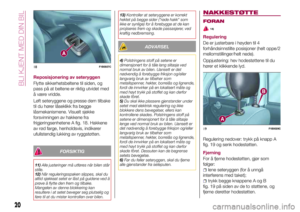 FIAT 500X 2017 Drift- og vedlikeholdshåndbok (in Norwegian) Reposisjonering av seteryggen
Flytte sikkerhetsbeltene til siden, og
pass på at beltene er riktig utvidet med
å være vridde.
Løft seteryggene og presse dem tilbake
til du hører låseklikk fra beg FIAT 500X 2017 Drift- og vedlikeholdshåndbok (in Norwegian) Reposisjonering av seteryggen
Flytte sikkerhetsbeltene til siden, og
pass på at beltene er riktig utvidet med
å være vridde.
Løft seteryggene og presse dem tilbake
til du hører låseklikk fra beg