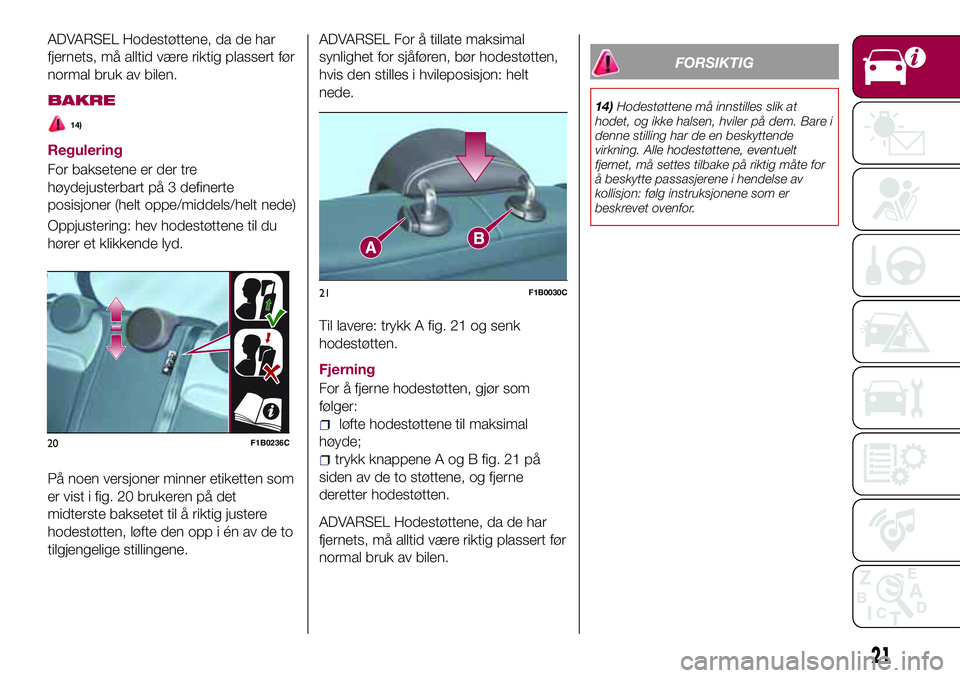 FIAT 500X 2017 Drift- og vedlikeholdshåndbok (in Norwegian) ADVARSEL Hodestøttene, da de har
fjernets, må alltid være riktig plassert før
normal bruk av bilen.
BAKRE
14)
Regulering
For baksetene er der tre
høydejusterbart på 3 definerte
posisjoner (helt FIAT 500X 2017 Drift- og vedlikeholdshåndbok (in Norwegian) ADVARSEL Hodestøttene, da de har
fjernets, må alltid være riktig plassert før
normal bruk av bilen.
BAKRE
14)
Regulering
For baksetene er der tre
høydejusterbart på 3 definerte
posisjoner (helt
