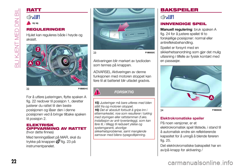 FIAT 500X 2017 Drift- og vedlikeholdshåndbok (in Norwegian) RATT
15) 16)
REGULERINGER
Hjulet kan reguleres både i høyde og
aksialt.
For å utføre justeringen, flytte spaken A
fig. 22 nedover til posisjon 1, deretter
justerer du rattet til den beste
posisjon FIAT 500X 2017 Drift- og vedlikeholdshåndbok (in Norwegian) RATT
15) 16)
REGULERINGER
Hjulet kan reguleres både i høyde og
aksialt.
For å utføre justeringen, flytte spaken A
fig. 22 nedover til posisjon 1, deretter
justerer du rattet til den beste
posisjon