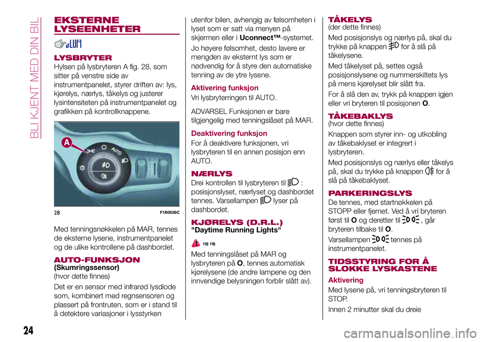 FIAT 500X 2017 Drift- og vedlikeholdshåndbok (in Norwegian) EKSTERNE
LYSEENHETER
LYSBRYTER
Hylsen på lysbryteren A fig. 28, som
sitter på venstre side av
instrumentpanelet, styrer driften av: lys,
kjørelys, nærlys, tåkelys og justerer
lysintensiteten på FIAT 500X 2017 Drift- og vedlikeholdshåndbok (in Norwegian) EKSTERNE
LYSEENHETER
LYSBRYTER
Hylsen på lysbryteren A fig. 28, som
sitter på venstre side av
instrumentpanelet, styrer driften av: lys,
kjørelys, nærlys, tåkelys og justerer
lysintensiteten på