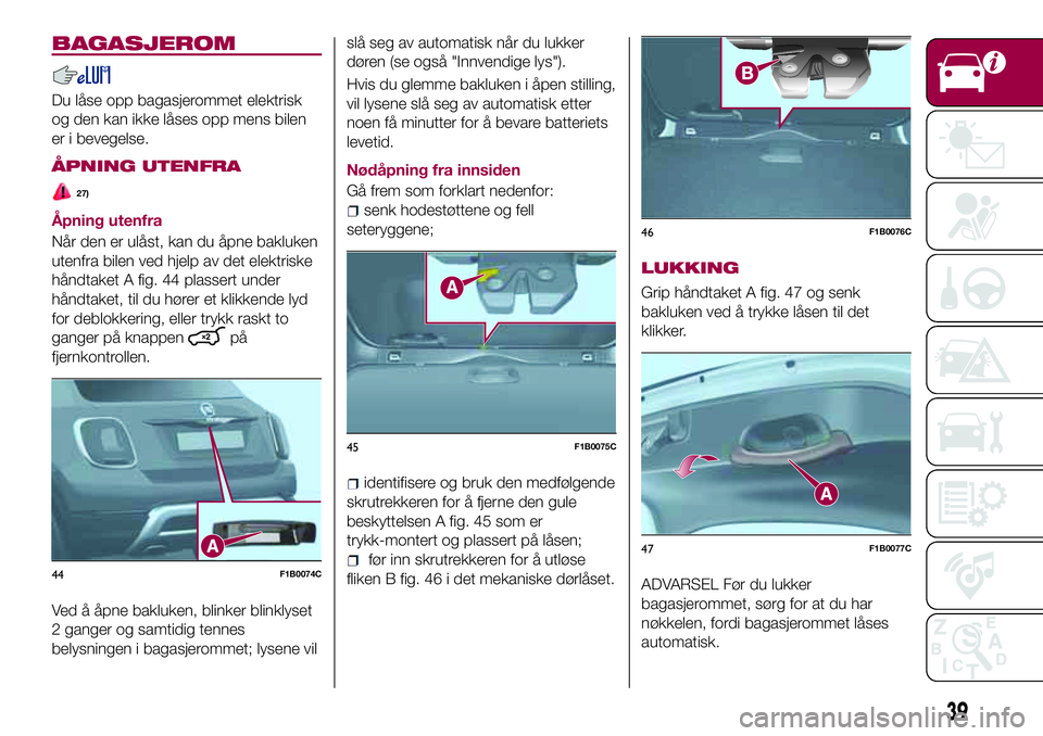 FIAT 500X 2017 Drift- og vedlikeholdshåndbok (in Norwegian) BAGASJEROM
Du låse opp bagasjerommet elektrisk
og den kan ikke låses opp mens bilen
er i bevegelse.
ÅPNING UTENFRA
27)
Åpning utenfra
Når den er ulåst, kan du åpne bakluken
utenfra bilen ved hj FIAT 500X 2017 Drift- og vedlikeholdshåndbok (in Norwegian) BAGASJEROM
Du låse opp bagasjerommet elektrisk
og den kan ikke låses opp mens bilen
er i bevegelse.
ÅPNING UTENFRA
27)
Åpning utenfra
Når den er ulåst, kan du åpne bakluken
utenfra bilen ved hj