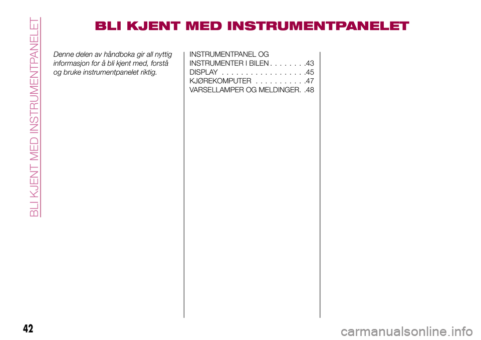 FIAT 500X 2017 Drift- og vedlikeholdshåndbok (in Norwegian) BLI KJENT MED INSTRUMENTPANELET
Denne delen av håndboka gir all nyttig
informasjon for å bli kjent med, forstå
og bruke instrumentpanelet riktig.INSTRUMENTPANEL OG
INSTRUMENTER I BILEN........43
DI FIAT 500X 2017 Drift- og vedlikeholdshåndbok (in Norwegian) BLI KJENT MED INSTRUMENTPANELET
Denne delen av håndboka gir all nyttig
informasjon for å bli kjent med, forstå
og bruke instrumentpanelet riktig.INSTRUMENTPANEL OG
INSTRUMENTER I BILEN........43
DI