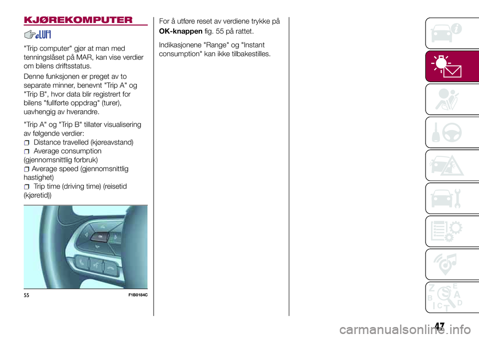 FIAT 500X 2017 Drift- og vedlikeholdshåndbok (in Norwegian) KJØREKOMPUTER
"Trip computer" gjør at man med
tenningslåset på MAR, kan vise verdier
om bilens driftsstatus.
Denne funksjonen er preget av to
separate minner, benevnt "Trip A" og
& FIAT 500X 2017 Drift- og vedlikeholdshåndbok (in Norwegian) KJØREKOMPUTER
"Trip computer" gjør at man med
tenningslåset på MAR, kan vise verdier
om bilens driftsstatus.
Denne funksjonen er preget av to
separate minner, benevnt "Trip A" og
&