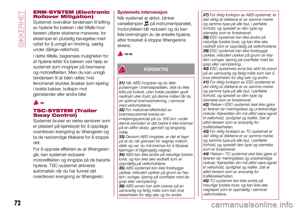 FIAT 500X 2017  Drift- og vedlikeholdshåndbok (in Norwegian) ERM-SYSTEM (Electronic
Rollover Mitigation)
Systemet overvåker tendensen til løfting
av hjulene fra bakken i det tilfelle hvor
føreren utfører ekstreme manøvrer, for
eksempel en plutselig bevegel