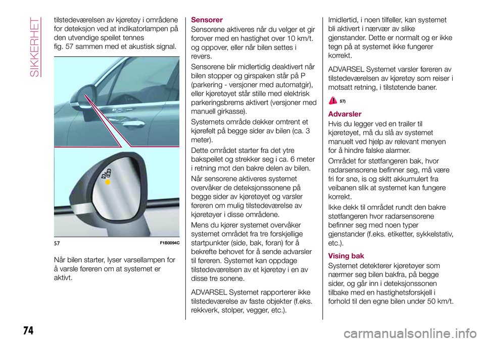 FIAT 500X 2017  Drift- og vedlikeholdshåndbok (in Norwegian) tilstedeværelsen av kjøretøy i områdene
for deteksjon ved at indikatorlampen på
den utvendige speilet tennes
fig. 57 sammen med et akustisk signal.
Når bilen starter, lyser varsellampen for
å v