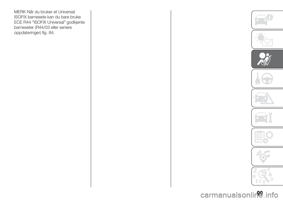 FIAT 500X 2018  Drift- og vedlikeholdshåndbok (in Norwegian) MERK Når du bruker et Universal
ISOFIX barnesete kan du bare bruke
ECE R44 "ISOFIX Universal" godkjente
barneseter (R44/03 eller senere
oppdateringer) fig. 84.
99 