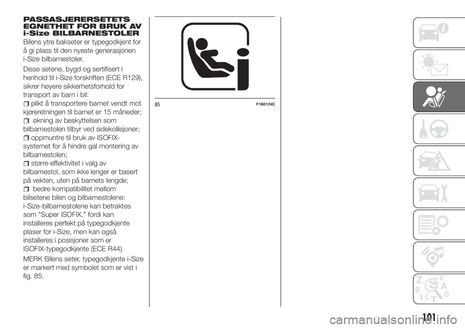 FIAT 500X 2018  Drift- og vedlikeholdshåndbok (in Norwegian) PASSASJERERSETETS
EGNETHET FOR BRUK AV
i-Size BILBARNESTOLER
Bilens ytre bakseter er typegodkjent for
å gi plass til den nyeste generasjonen
i-Size bilbarnestoler.
Disse setene, bygd og sertifisert i
