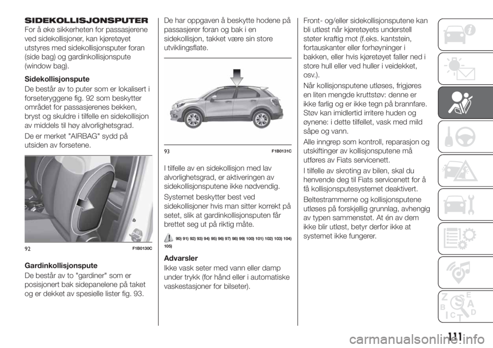 FIAT 500X 2018 Drift- og vedlikeholdshåndbok (in Norwegian) SIDEKOLLISJONSPUTER
For å øke sikkerheten for passasjerene
ved sidekollisjoner, kan kjøretøyet
utstyres med sidekollisjonsputer foran
(side bag) og gardinkollisjonspute
(window bag).
Sidekollisjon FIAT 500X 2018 Drift- og vedlikeholdshåndbok (in Norwegian) SIDEKOLLISJONSPUTER
For å øke sikkerheten for passasjerene
ved sidekollisjoner, kan kjøretøyet
utstyres med sidekollisjonsputer foran
(side bag) og gardinkollisjonspute
(window bag).
Sidekollisjon