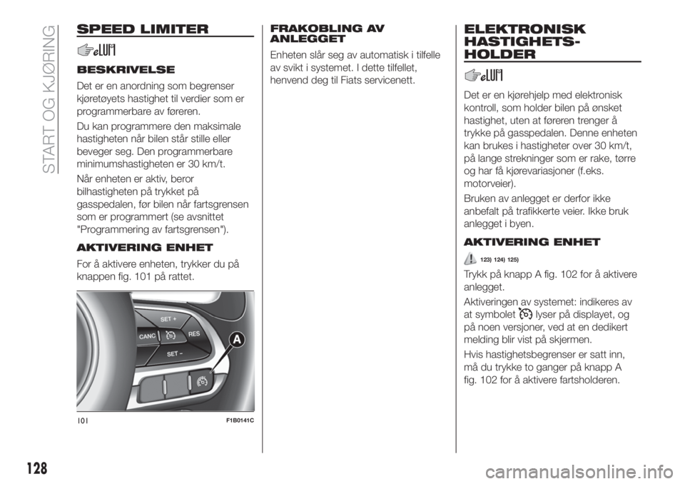 FIAT 500X 2018 Drift- og vedlikeholdshåndbok (in Norwegian) SPEED LIMITER
BESKRIVELSE
Det er en anordning som begrenser
kjøretøyets hastighet til verdier som er
programmerbare av føreren.
Du kan programmere den maksimale
hastigheten når bilen står stille FIAT 500X 2018 Drift- og vedlikeholdshåndbok (in Norwegian) SPEED LIMITER
BESKRIVELSE
Det er en anordning som begrenser
kjøretøyets hastighet til verdier som er
programmerbare av føreren.
Du kan programmere den maksimale
hastigheten når bilen står stille