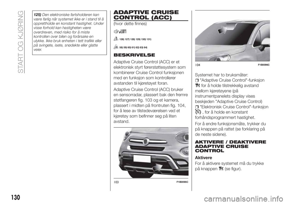 FIAT 500X 2018 Drift- og vedlikeholdshåndbok (in Norwegian) 125)Den elektroniske fartsholderen kan
være farlig når systemet ikke er i stand til å
opprettholde en konstant hastighet. Under
visse forhold kan hastigheten være
overdreven, med risiko for å mis FIAT 500X 2018 Drift- og vedlikeholdshåndbok (in Norwegian) 125)Den elektroniske fartsholderen kan
være farlig når systemet ikke er i stand til å
opprettholde en konstant hastighet. Under
visse forhold kan hastigheten være
overdreven, med risiko for å mis